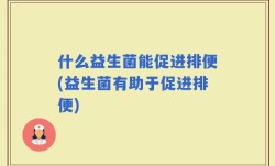 什么益生菌能促进排便(益生菌有助于促进排便)