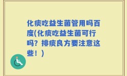 化痰吃益生菌管用吗百度(化痰吃益生菌可行吗？排痰良方要注意这些！)