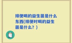 排便喝的益生菌是什么东西(排便时喝的益生菌是什么？)