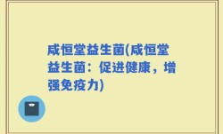 咸恒堂益生菌(咸恒堂益生菌：促进健康，增强免疫力)