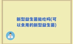 新型益生菌能吃吗(可以食用的新型益生菌)