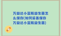 万益达小蓝瓶益生菌怎么保存(如何妥善保存万益达小蓝瓶益生菌)
