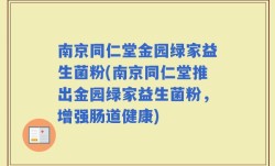 南京同仁堂金园绿家益生菌粉(南京同仁堂推出金园绿家益生菌粉，增强肠道健康)
