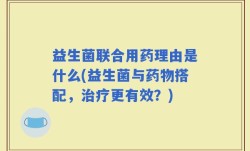 益生菌联合用药理由是什么(益生菌与药物搭配，治疗更有效？)