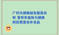 广药大健康益生菌蛋白粉 营养丰富助力健康的优质蛋白补充品