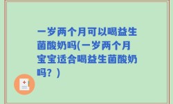 一岁两个月可以喝益生菌酸奶吗(一岁两个月宝宝适合喝益生菌酸奶吗？)