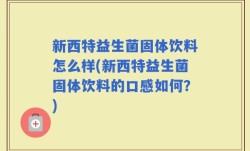 新西特益生菌固体饮料怎么样(新西特益生菌固体饮料的口感如何？)