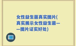 女性益生菌真实图片(真实展示女性益生菌——图片证实好处)