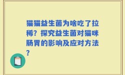 猫猫益生菌为啥吃了拉稀？探究益生菌对猫咪肠胃的影响及应对方法？