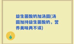 益生菌酸奶加汤圆(汤圆加持益生菌酸奶，营养美味两不误)