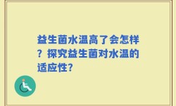 益生菌水温高了会怎样？探究益生菌对水温的适应性？