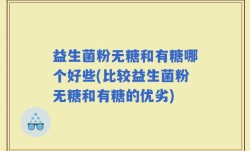 益生菌粉无糖和有糖哪个好些(比较益生菌粉无糖和有糖的优劣)