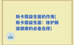 斯卡露益生菌的作用(斯卡露益生菌：维护肠道健康的必备选择)