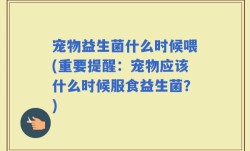 宠物益生菌什么时候喂(重要提醒：宠物应该什么时候服食益生菌？)
