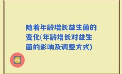 随着年龄增长益生菌的变化(年龄增长对益生菌的影响及调整方式)