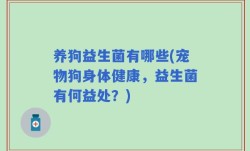 养狗益生菌有哪些(宠物狗身体健康，益生菌有何益处？)