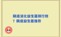 肠道消化益生菌排行榜？肠道益生菌推荐