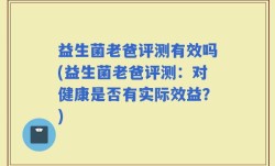 益生菌老爸评测有效吗(益生菌老爸评测：对健康是否有实际效益？)