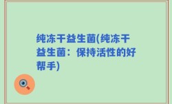 纯冻干益生菌(纯冻干益生菌：保持活性的好帮手)