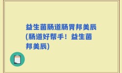 益生菌肠道肠胃邦美辰(肠道好帮手！益生菌邦美辰)
