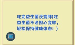 吃完益生菌没变胖(吃益生菌不必担心变胖，轻松保持健康体态！)