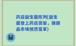 药店益生菌陈列(益生菌登上药店货架，保健品市场悄然变革)