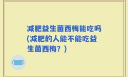减肥益生菌西梅能吃吗(减肥的人能不能吃益生菌西梅？)