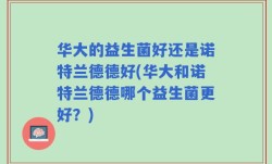 华大的益生菌好还是诺特兰德德好(华大和诺特兰德德哪个益生菌更好？)