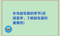 补充益生菌的季节(迎接夏季，了解益生菌的重要性)