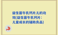 益生菌牛乳钙片儿的功效(益生菌牛乳钙片：儿童成长的辅助良品)