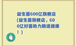 益生菌600亿旗舰店(益生菌旗舰店，600亿好菌助力肠道健康！)