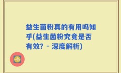 益生菌粉真的有用吗知乎(益生菌粉究竟是否有效？- 深度解析)