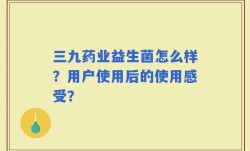 三九药业益生菌怎么样？用户使用后的使用感受？