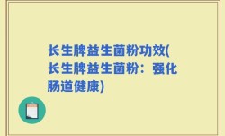 长生牌益生菌粉功效(长生牌益生菌粉：强化肠道健康)