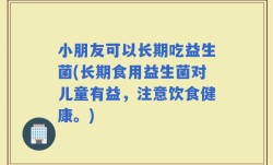 小朋友可以长期吃益生菌(长期食用益生菌对儿童有益，注意饮食健康。)