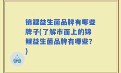 锦鲤益生菌品牌有哪些牌子(了解市面上的锦鲤益生菌品牌有哪些？)