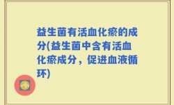 益生菌有活血化瘀的成分(益生菌中含有活血化瘀成分，促进血液循环)