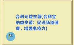 合利元益生菌(合利宝纳益生菌：促进肠道健康，增强免疫力)