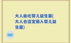 大人能吃婴儿益生菌(大人也适宜摄入婴儿益生菌)