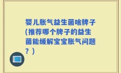 婴儿胀气益生菌啥牌子(推荐哪个牌子的益生菌能缓解宝宝胀气问题？)