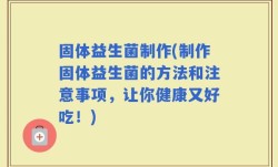 固体益生菌制作(制作固体益生菌的方法和注意事项，让你健康又好吃！)