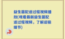 益生菌配送过程视频播放(观看最新益生菌配送过程视频，了解运输细节)