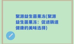 聚源益生菌果冻(聚源益生菌果冻：促进肠道健康的美味选择)
