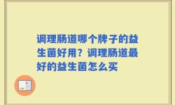 调理肠道哪个牌子的益生菌好用？调理肠道最好的益生菌怎么买