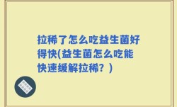 拉稀了怎么吃益生菌好得快(益生菌怎么吃能快速缓解拉稀？)