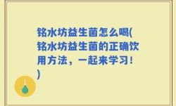 铭水坊益生菌怎么喝(铭水坊益生菌的正确饮用方法，一起来学习！)