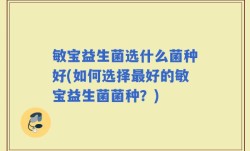 敏宝益生菌选什么菌种好(如何选择最好的敏宝益生菌菌种？)