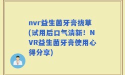 nvr益生菌牙膏拔草(试用后口气清新！NVR益生菌牙膏使用心得分享)