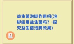 益生菌泡脚作用吗(泡脚能用益生菌吗？-探究益生菌泡脚效果)