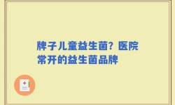 牌子儿童益生菌？医院常开的益生菌品牌